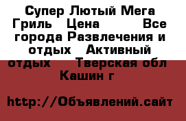 Супер Лютый Мега Гриль › Цена ­ 370 - Все города Развлечения и отдых » Активный отдых   . Тверская обл.,Кашин г.